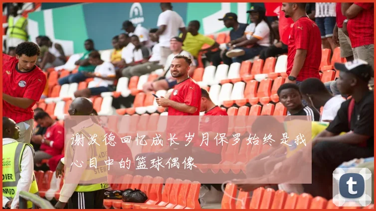 谢泼德回忆成长岁月保罗始终是我心目中的篮球偶像