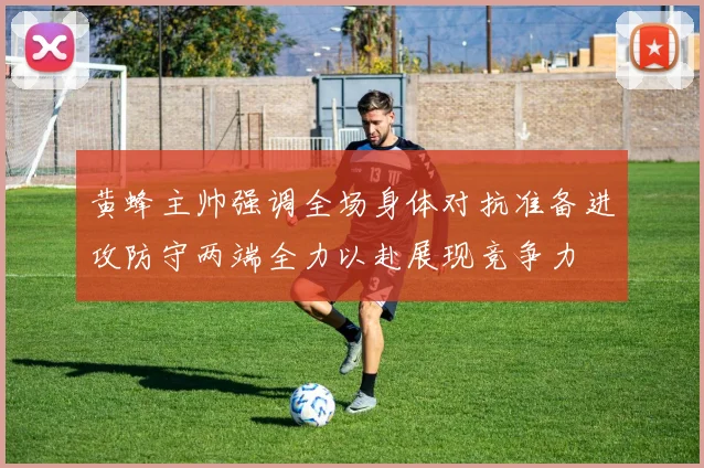 黄蜂主帅强调全场身体对抗准备进攻防守两端全力以赴展现竞争力