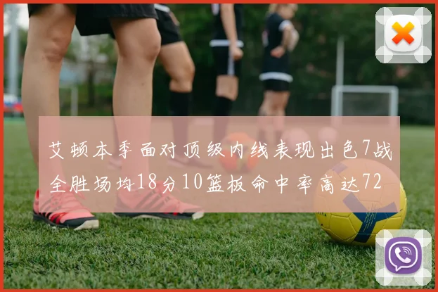 艾顿本季面对顶级内线表现出色7战全胜场均18分10篮板命中率高达72