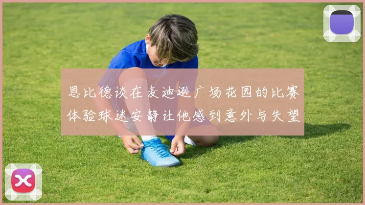 恩比德谈在麦迪逊广场花园的比赛体验球迷安静让他感到意外与失望