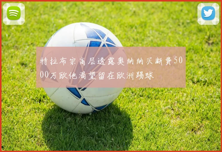 特拉布宗高层透露奥纳纳买断费5000万欧他渴望留在欧洲踢球