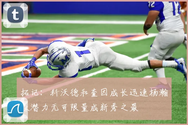 拓记：科沃德和奎因成长迅速杨瀚森潜力无可限量成新秀之最