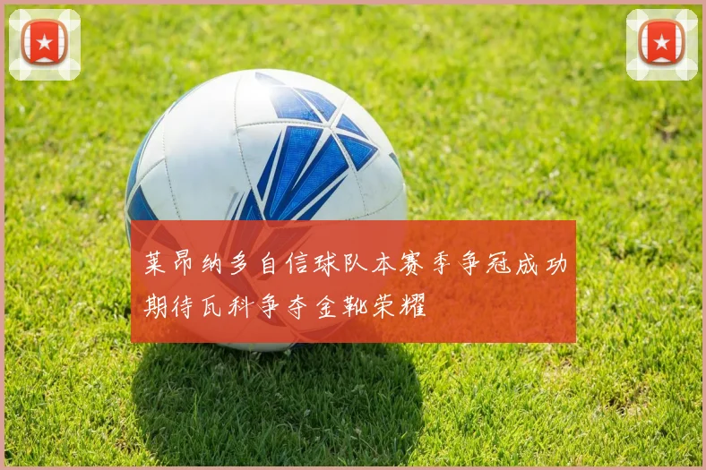 莱昂纳多自信球队本赛季争冠成功期待瓦科争夺金靴荣耀