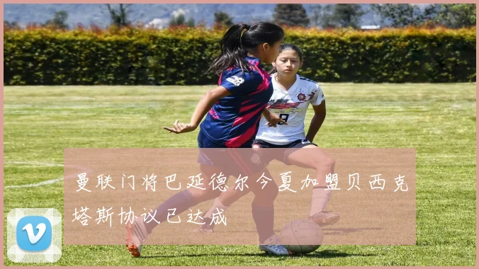 曼联门将巴延德尔今夏加盟贝西克塔斯协议已达成