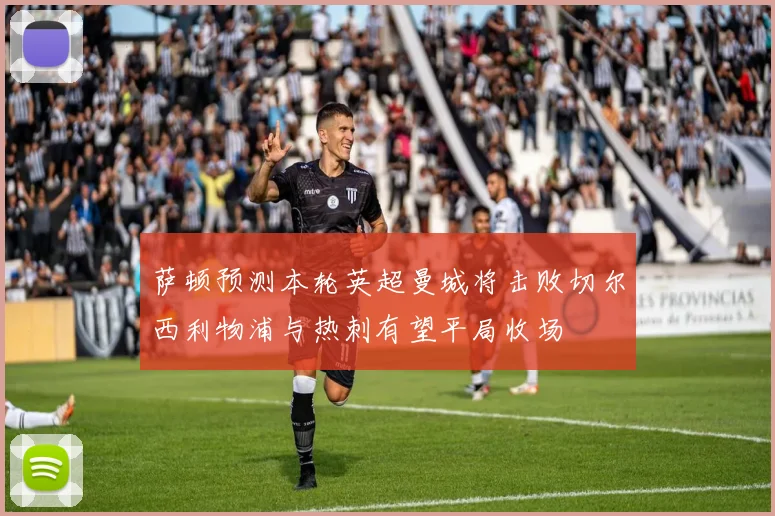 萨顿预测本轮英超曼城将击败切尔西利物浦与热刺有望平局收场