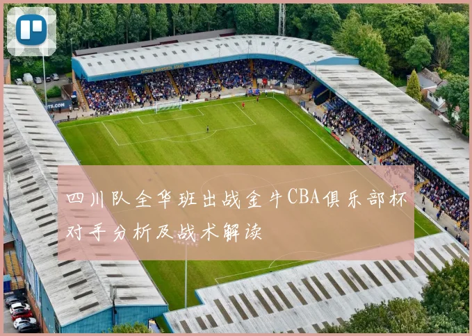 四川队全华班出战金牛CBA俱乐部杯对手分析及战术解读