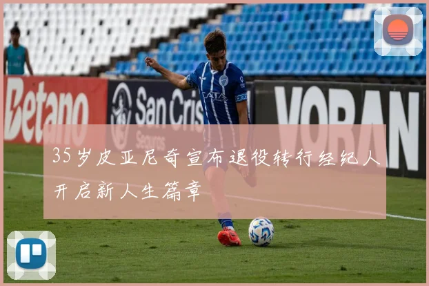 35岁皮亚尼奇宣布退役转行经纪人开启新人生篇章