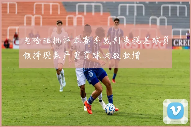 老哈珀批评本赛季裁判表现差球员假摔现象严重罚球次数激增
