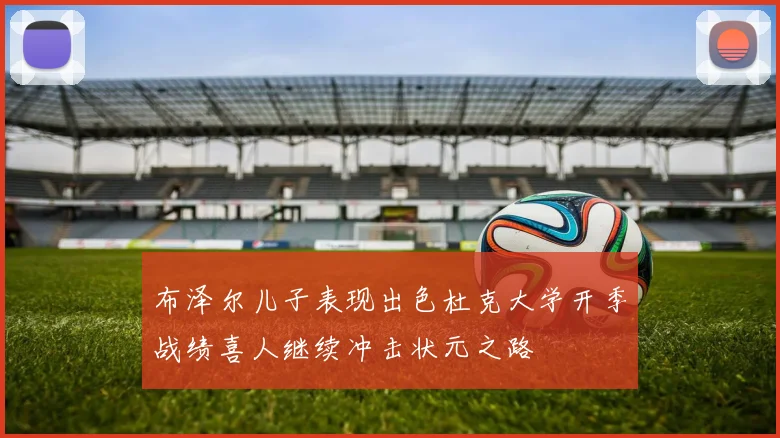 布泽尔儿子表现出色杜克大学开季战绩喜人继续冲击状元之路