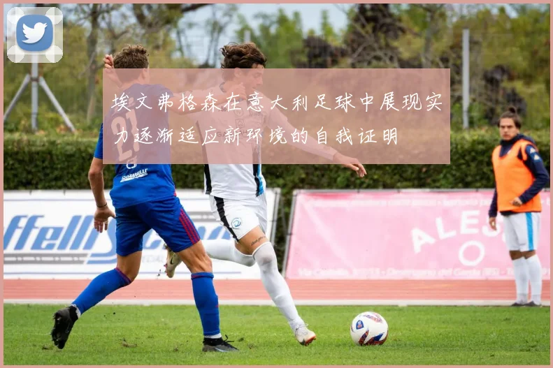 埃文弗格森在意大利足球中展现实力逐渐适应新环境的自我证明
