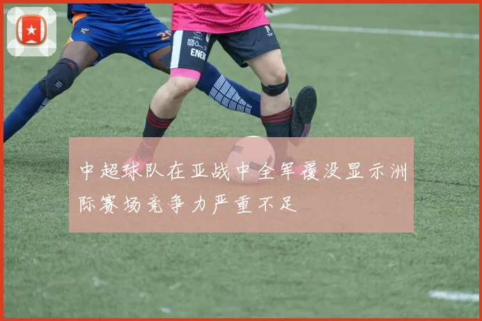 中超球队在亚战中全军覆没显示洲际赛场竞争力严重不足