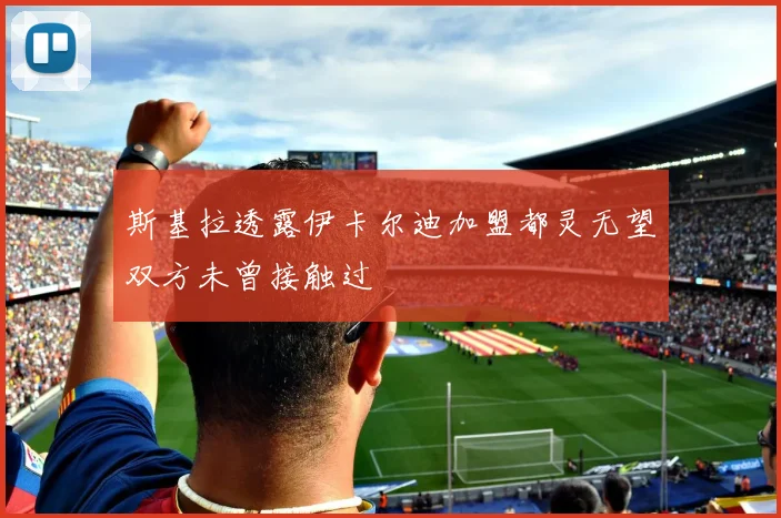 斯基拉透露伊卡尔迪加盟都灵无望双方未曾接触过
