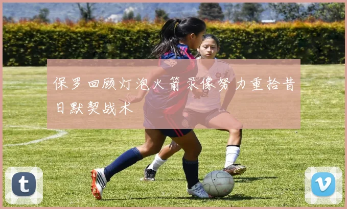 保罗回顾灯泡火箭录像努力重拾昔日默契战术