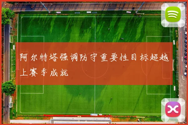 阿尔特塔强调防守重要性目标超越上赛季成就